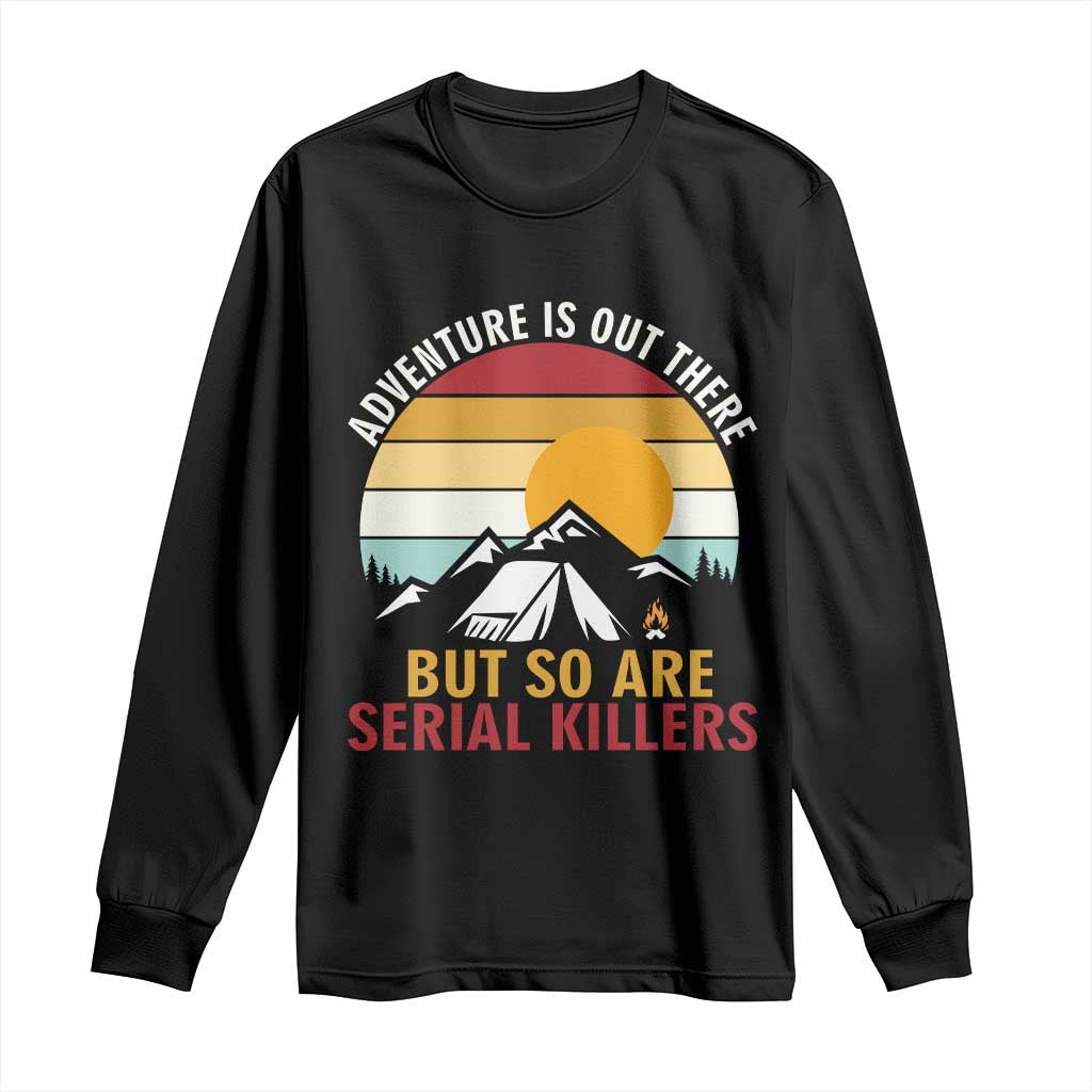 Adventure is Out There But So Are Serial Killers Long Sleeve Shirt Funny Camping Nature Lover Gift