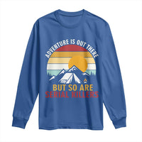 Adventure is Out There But So Are Serial Killers Long Sleeve Shirt Funny Camping Nature Lover Gift