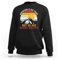 Adventure is Out There But So Are Serial Killers Sweatshirt Funny Camping Nature Lover Gift