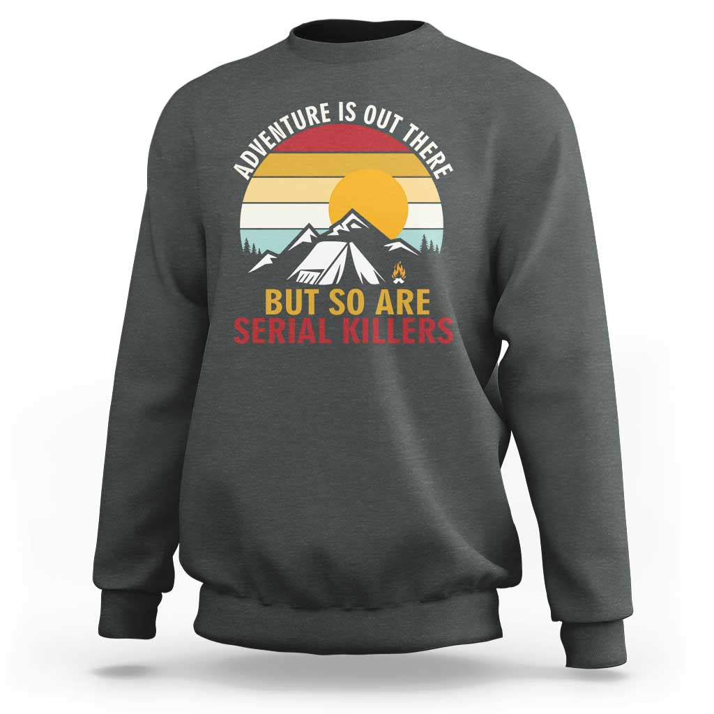 Adventure is Out There But So Are Serial Killers Sweatshirt Funny Camping Nature Lover Gift