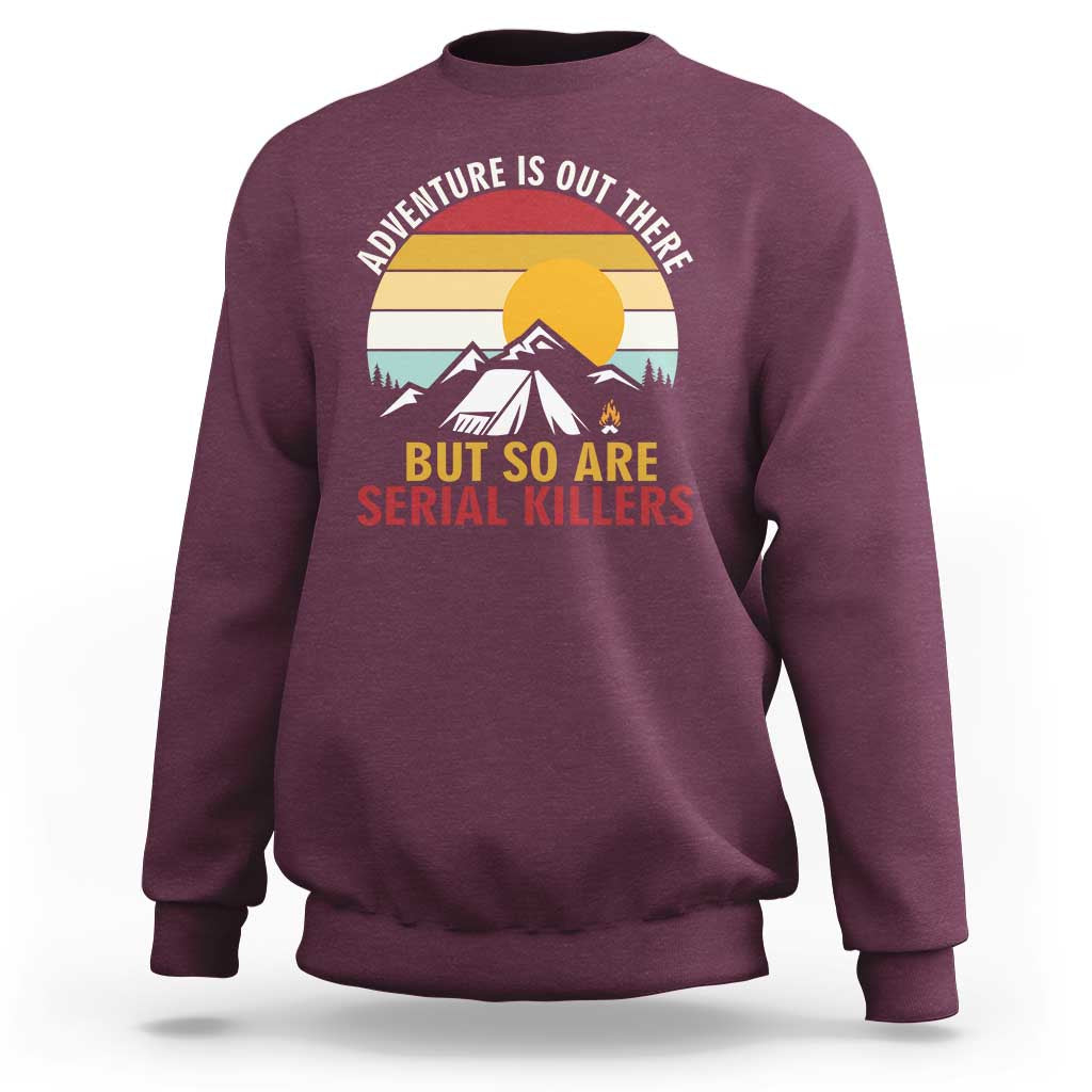 Adventure is Out There But So Are Serial Killers Sweatshirt Funny Camping Nature Lover Gift