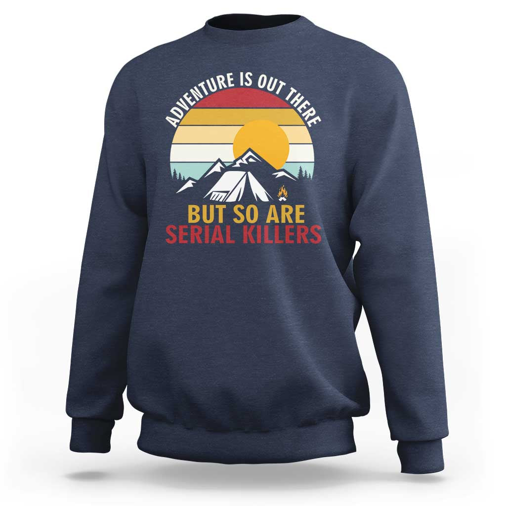 Adventure is Out There But So Are Serial Killers Sweatshirt Funny Camping Nature Lover Gift