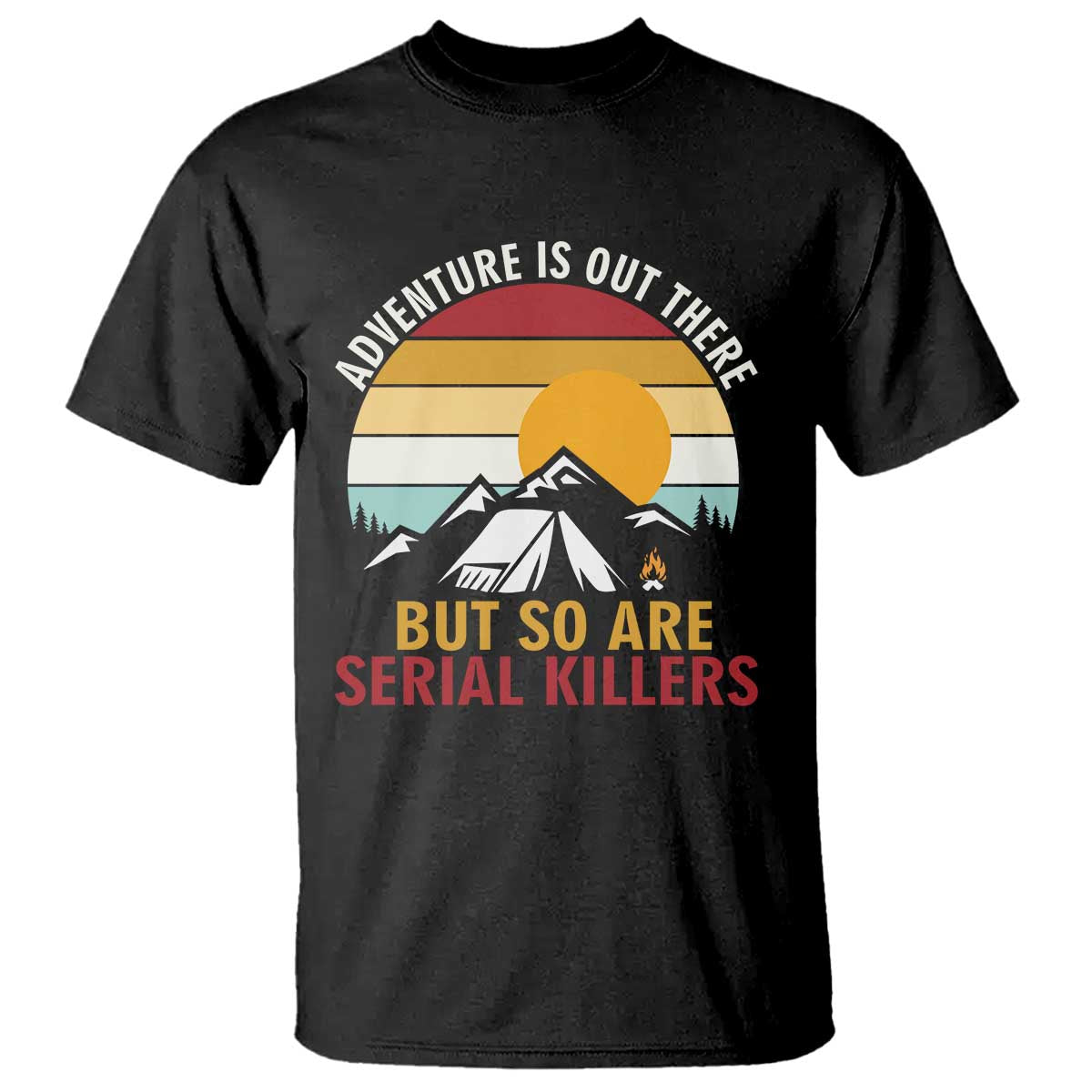 Adventure is Out There But So Are Serial Killers T Shirt Funny Camping Nature Lover Gift