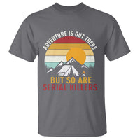 Adventure is Out There But So Are Serial Killers T Shirt Funny Camping Nature Lover Gift