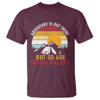 Adventure is Out There But So Are Serial Killers T Shirt Funny Camping Nature Lover Gift