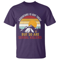 Adventure is Out There But So Are Serial Killers T Shirt Funny Camping Nature Lover Gift
