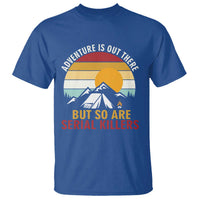 Adventure is Out There But So Are Serial Killers T Shirt Funny Camping Nature Lover Gift