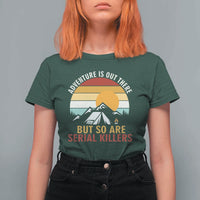 Adventure is Out There But So Are Serial Killers T Shirt For Women Funny Camping Nature Lover Gift