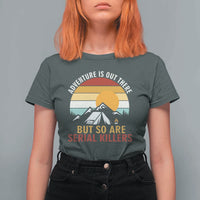 Adventure is Out There But So Are Serial Killers T Shirt For Women Funny Camping Nature Lover Gift