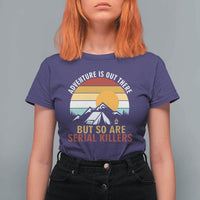 Adventure is Out There But So Are Serial Killers T Shirt For Women Funny Camping Nature Lover Gift
