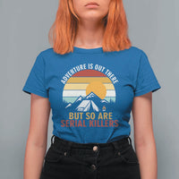 Adventure is Out There But So Are Serial Killers T Shirt For Women Funny Camping Nature Lover Gift