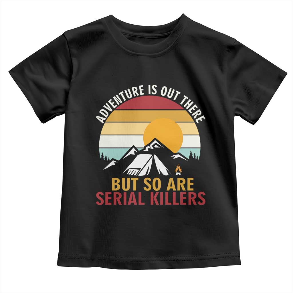 Adventure is Out There But So Are Serial Killers Toddler T Shirt Funny Camping Nature Lover Gift