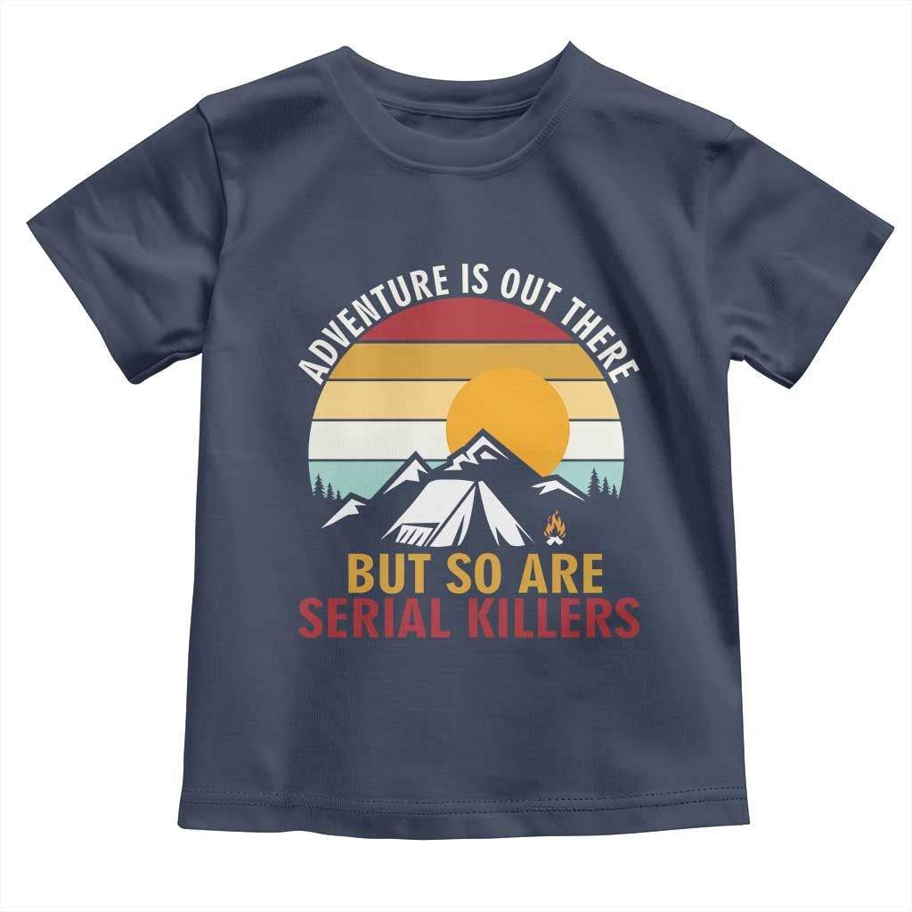 Adventure is Out There But So Are Serial Killers Toddler T Shirt Funny Camping Nature Lover Gift