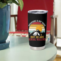Adventure is Out There But So Are Serial Killers Tumbler Cup Funny Camping Nature Lover Gift