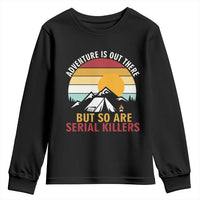 Adventure is Out There But So Are Serial Killers Youth Sweatshirt Funny Camping Nature Lover Gift