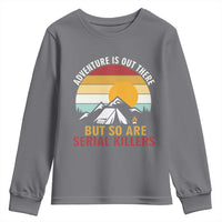 Adventure is Out There But So Are Serial Killers Youth Sweatshirt Funny Camping Nature Lover Gift