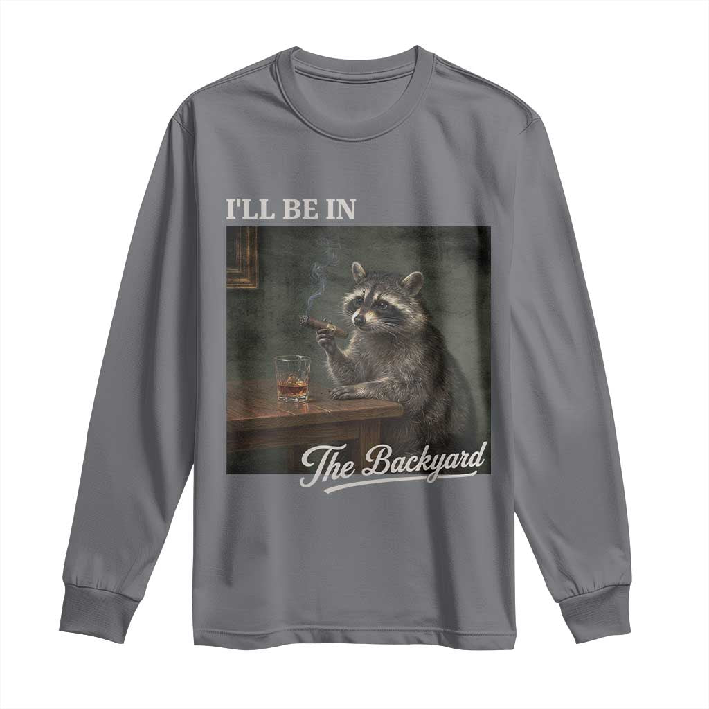 I'll Be in the Backyard Long Sleeve Shirt Funny Whiskey Cigar Raccoon Dad Meme