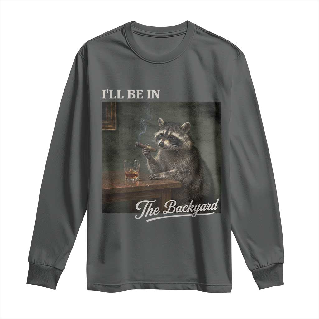 I'll Be in the Backyard Long Sleeve Shirt Funny Whiskey Cigar Raccoon Dad Meme