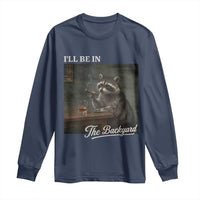 I'll Be in the Backyard Long Sleeve Shirt Funny Whiskey Cigar Raccoon Dad Meme