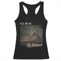 I'll Be in the Backyard Racerback Tank Top Funny Whiskey Cigar Raccoon Dad Meme