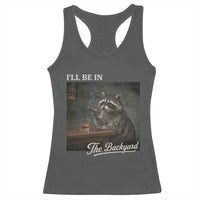 I'll Be in the Backyard Racerback Tank Top Funny Whiskey Cigar Raccoon Dad Meme