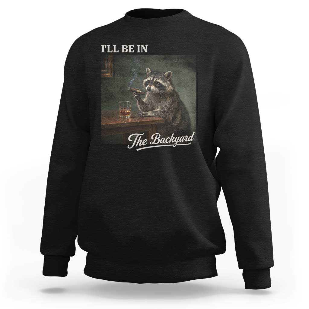 I'll Be in the Backyard Sweatshirt Funny Whiskey Cigar Raccoon Dad Meme