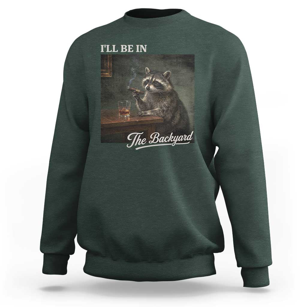 I'll Be in the Backyard Sweatshirt Funny Whiskey Cigar Raccoon Dad Meme