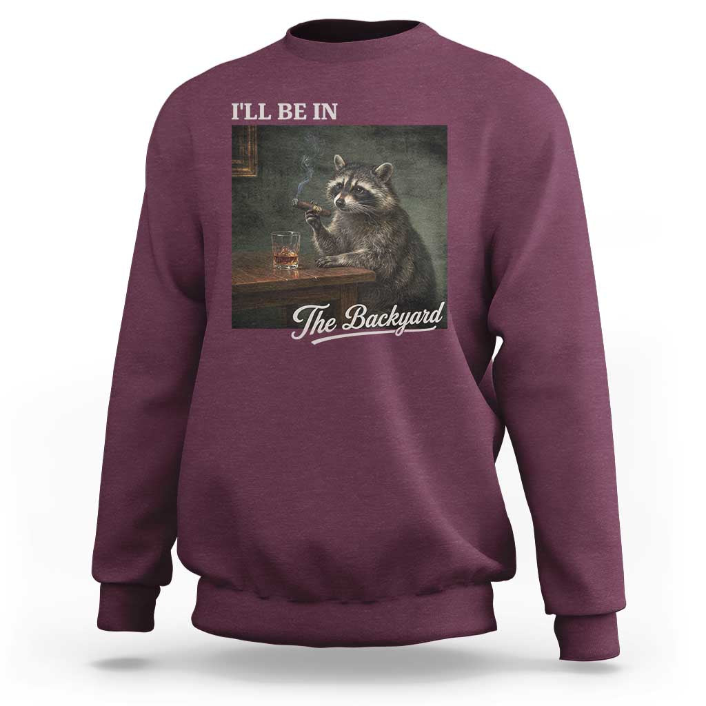 I'll Be in the Backyard Sweatshirt Funny Whiskey Cigar Raccoon Dad Meme