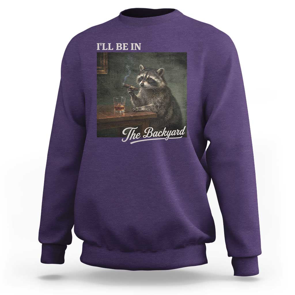 I'll Be in the Backyard Sweatshirt Funny Whiskey Cigar Raccoon Dad Meme