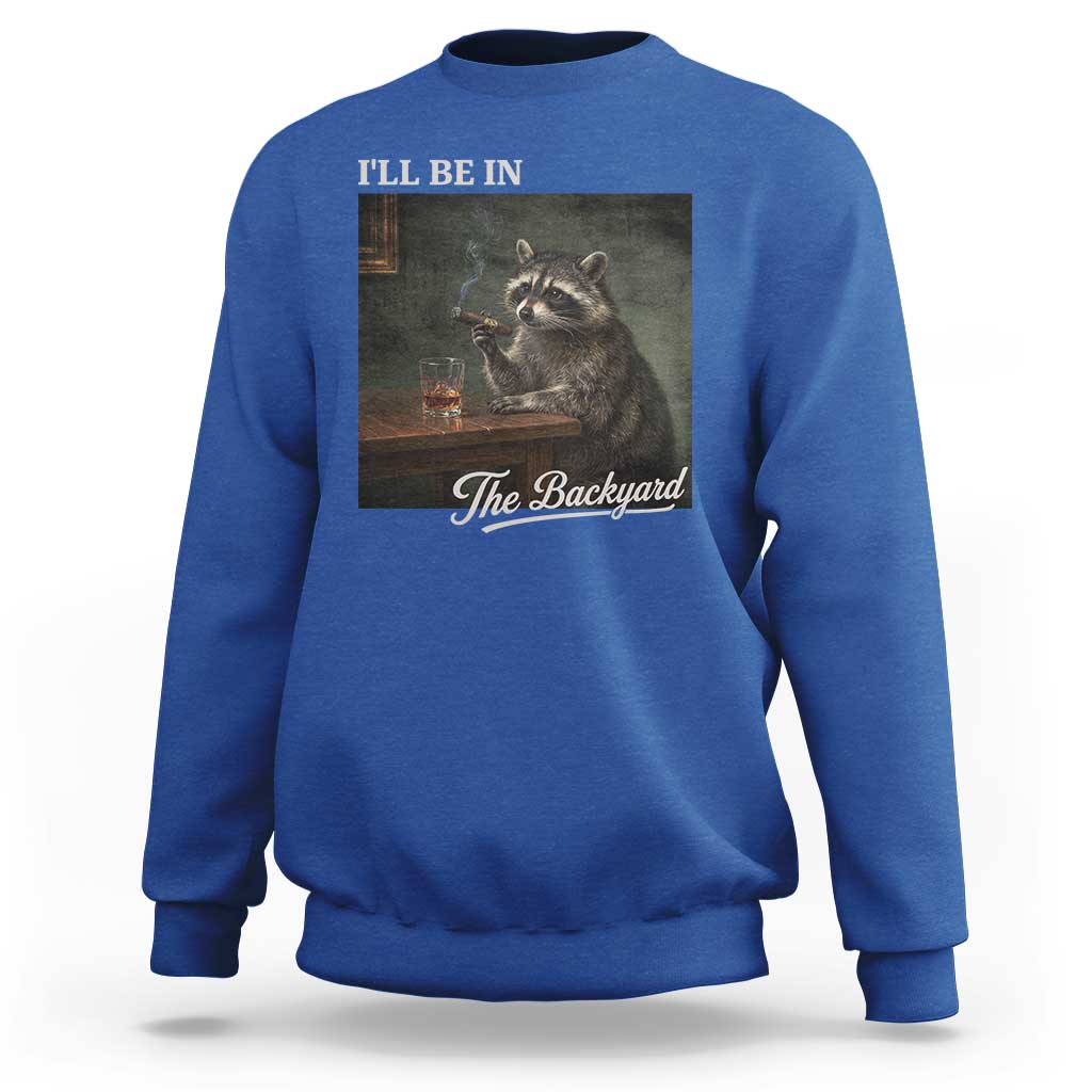 I'll Be in the Backyard Sweatshirt Funny Whiskey Cigar Raccoon Dad Meme