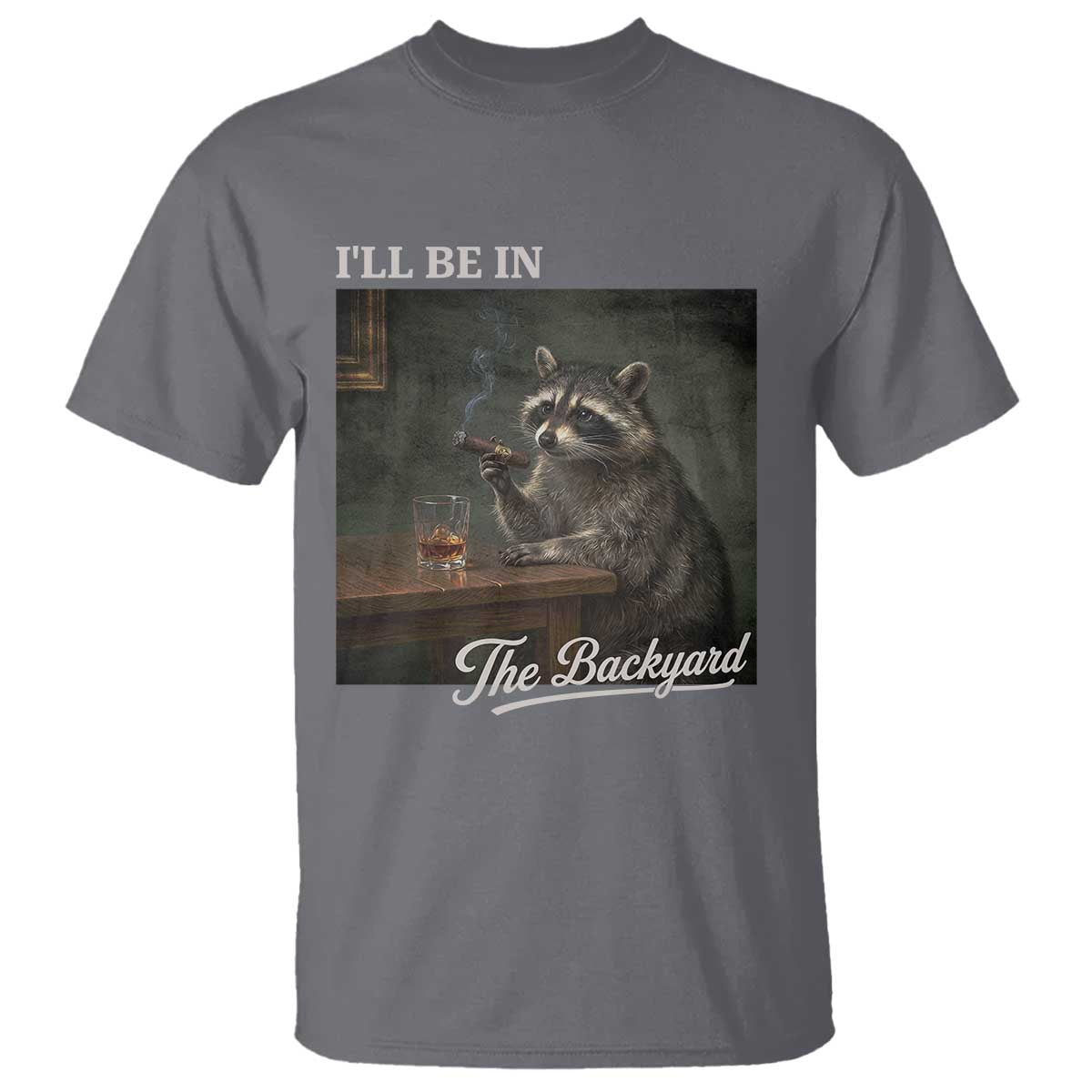I'll Be in the Backyard T Shirt Funny Whiskey Cigar Raccoon Dad Meme