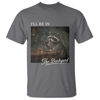 I'll Be in the Backyard T Shirt Funny Whiskey Cigar Raccoon Dad Meme