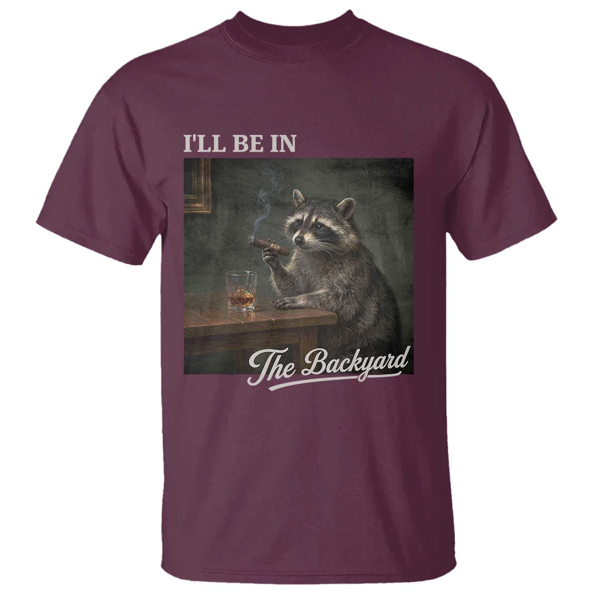 I'll Be in the Backyard T Shirt Funny Whiskey Cigar Raccoon Dad Meme