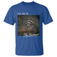 I'll Be in the Backyard T Shirt Funny Whiskey Cigar Raccoon Dad Meme