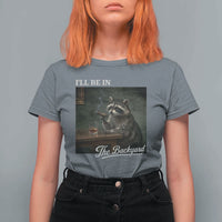 I'll Be in the Backyard T Shirt For Women Funny Whiskey Cigar Raccoon Dad Meme