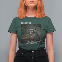 I'll Be in the Backyard T Shirt For Women Funny Whiskey Cigar Raccoon Dad Meme