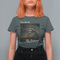 I'll Be in the Backyard T Shirt For Women Funny Whiskey Cigar Raccoon Dad Meme