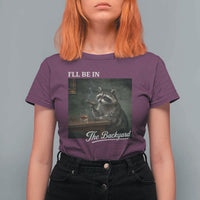 I'll Be in the Backyard T Shirt For Women Funny Whiskey Cigar Raccoon Dad Meme