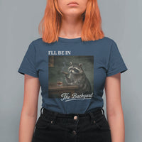 I'll Be in the Backyard T Shirt For Women Funny Whiskey Cigar Raccoon Dad Meme
