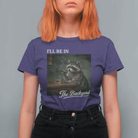 I'll Be in the Backyard T Shirt For Women Funny Whiskey Cigar Raccoon Dad Meme