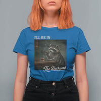 I'll Be in the Backyard T Shirt For Women Funny Whiskey Cigar Raccoon Dad Meme