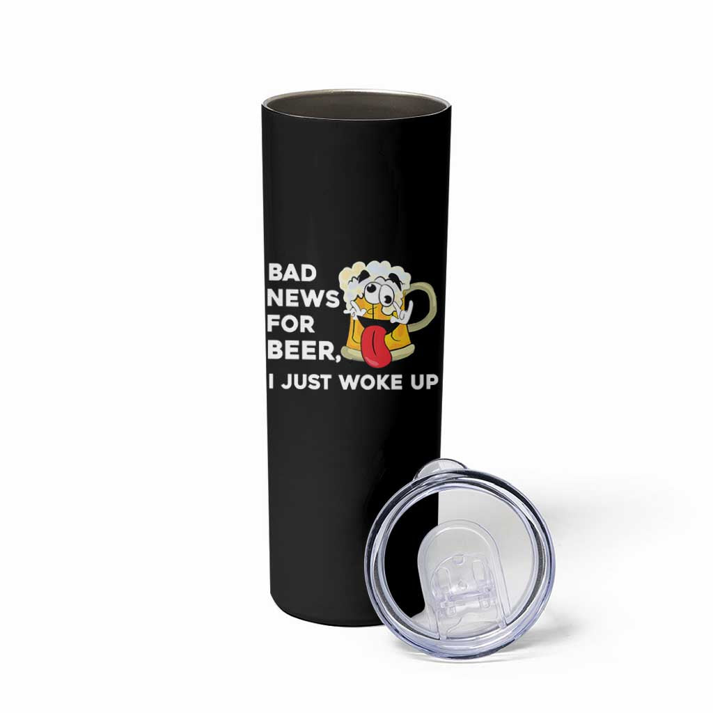 Funny Beer Drinking Skinny Tumbler Bad News for Beer I Just Woke Up