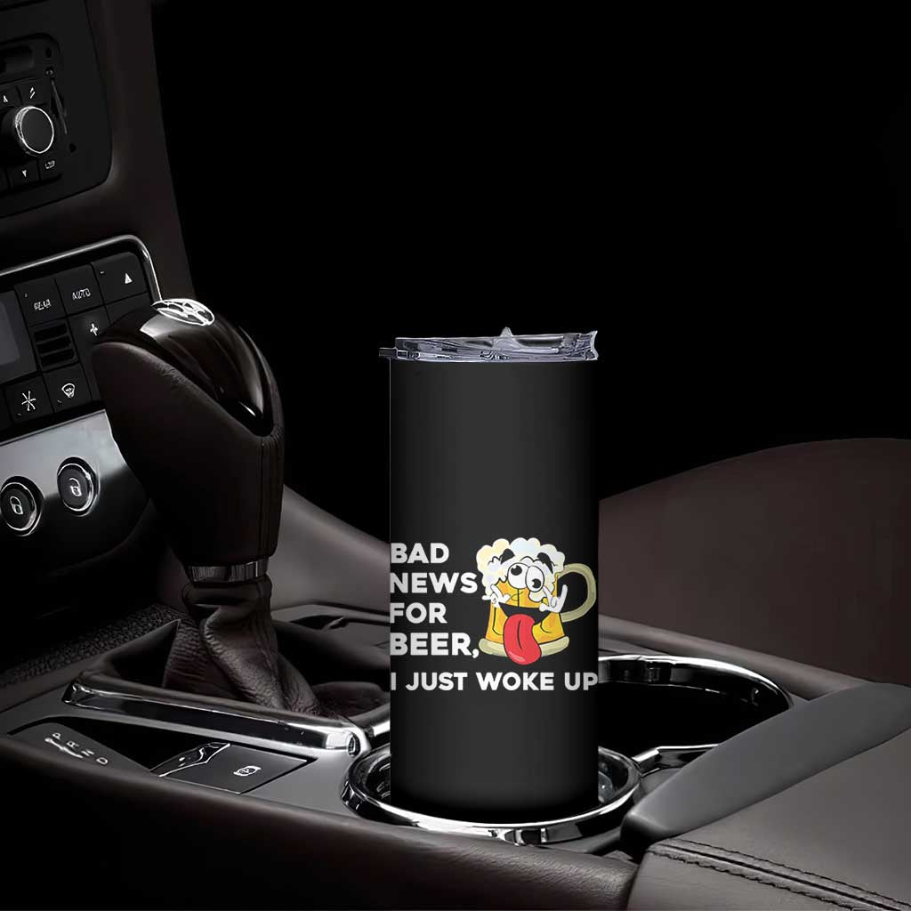 Funny Beer Drinking Skinny Tumbler Bad News for Beer I Just Woke Up
