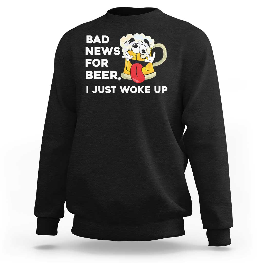 Funny Beer Drinking Sweatshirt Bad News for Beer I Just Woke Up - Wonder Print Shop