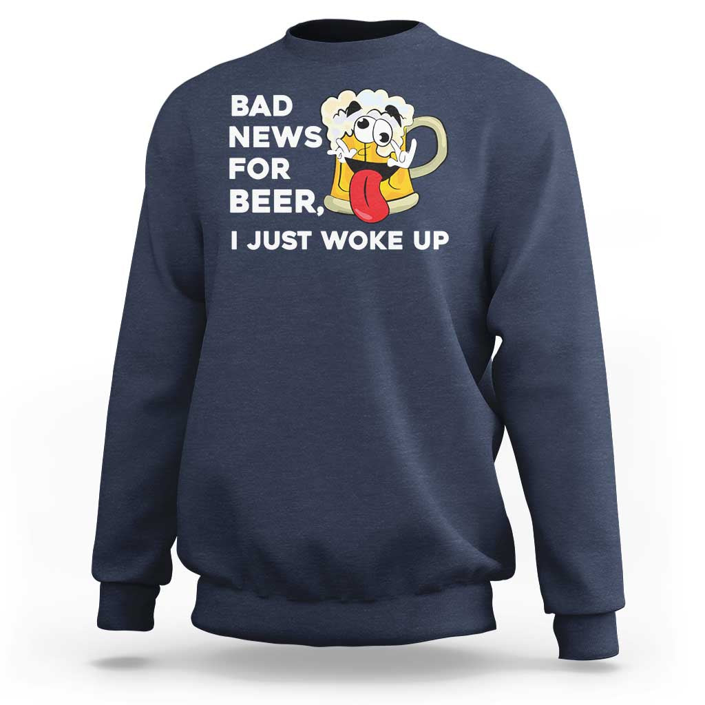 Funny Beer Drinking Sweatshirt Bad News for Beer I Just Woke Up - Wonder Print Shop