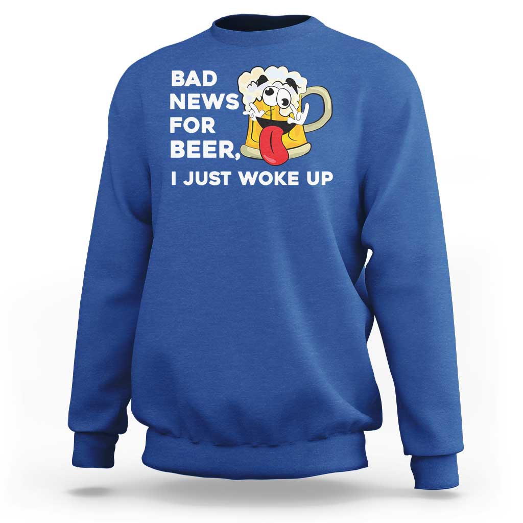 Funny Beer Drinking Sweatshirt Bad News for Beer I Just Woke Up - Wonder Print Shop