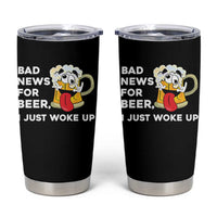 Funny Beer Drinking Tumbler Cup Bad News for Beer I Just Woke Up