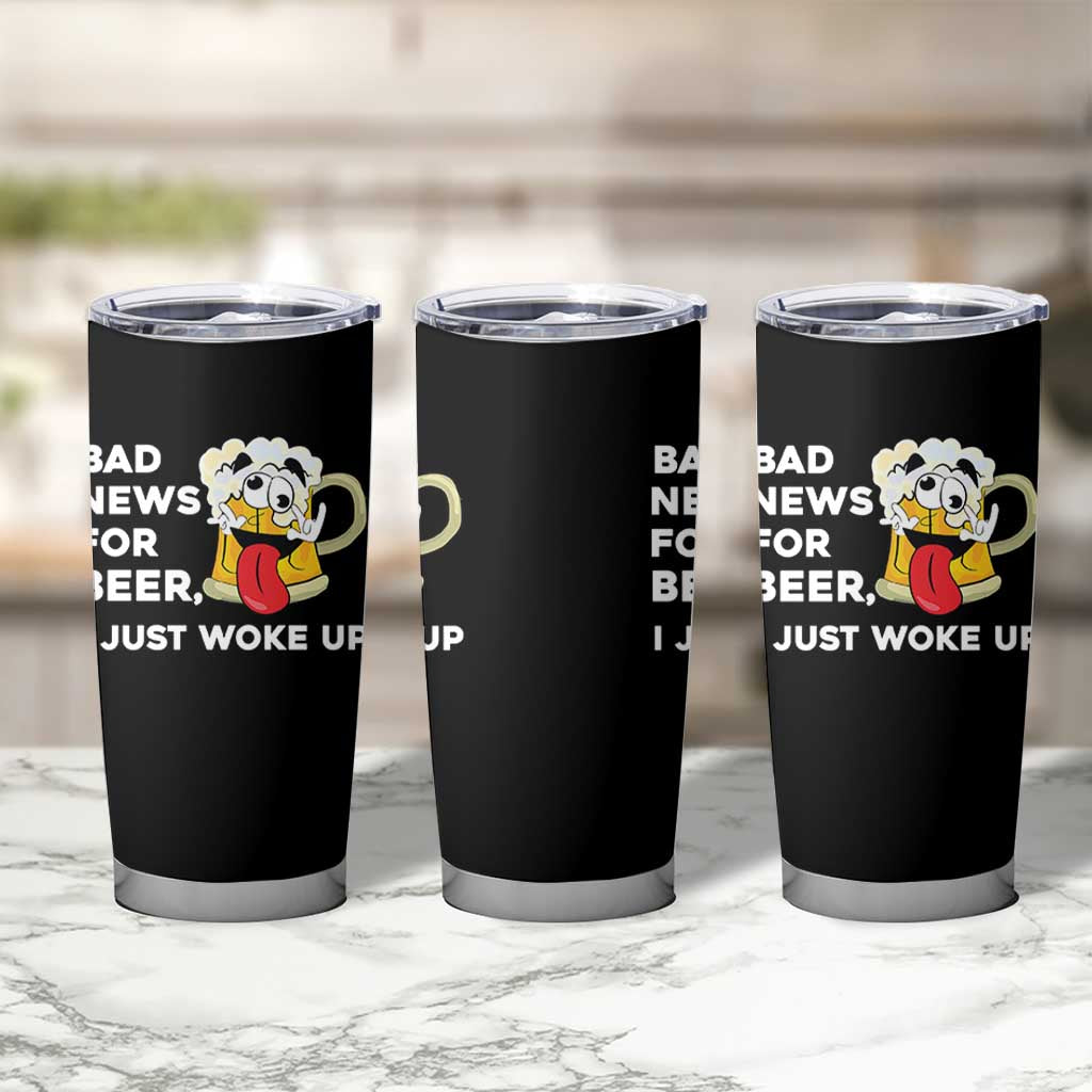 Funny Beer Drinking Tumbler Cup Bad News for Beer I Just Woke Up