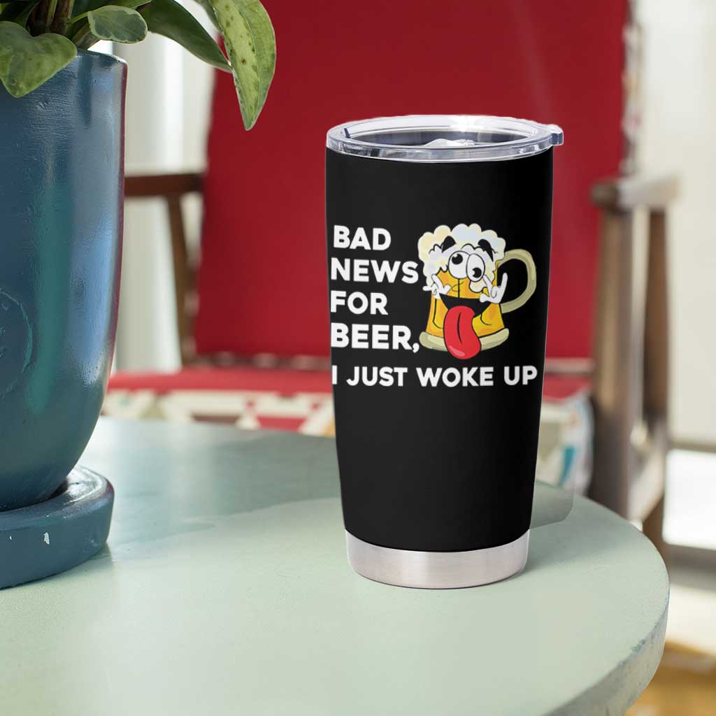Funny Beer Drinking Tumbler Cup Bad News for Beer I Just Woke Up