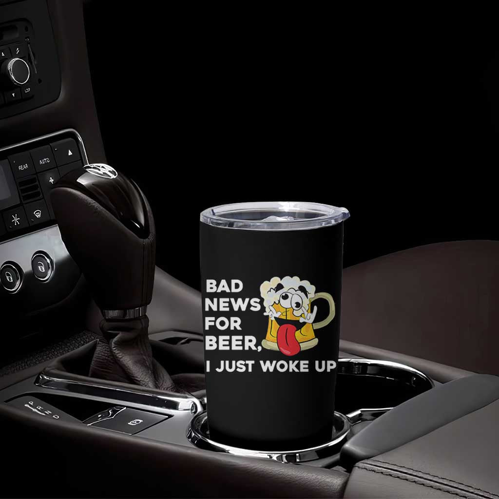 Funny Beer Drinking Tumbler Cup Bad News for Beer I Just Woke Up
